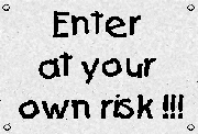 Enter at your own risk !!!